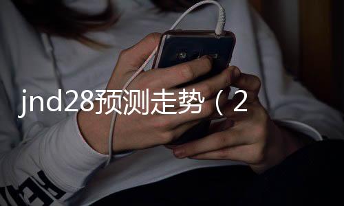 jnd28预测走势（28pc走势图）
